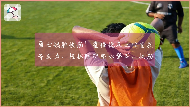 勇士战胜快船！霍福德及三位首发齐发力，格林防守坚如磐石，快船六人得分上双仍难逆转