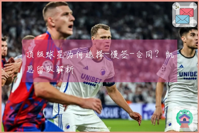顶级球星为何选择-慢签-合同？凯恩留队解析