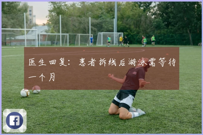 医生回复：患者拆线后游泳需等待一个月