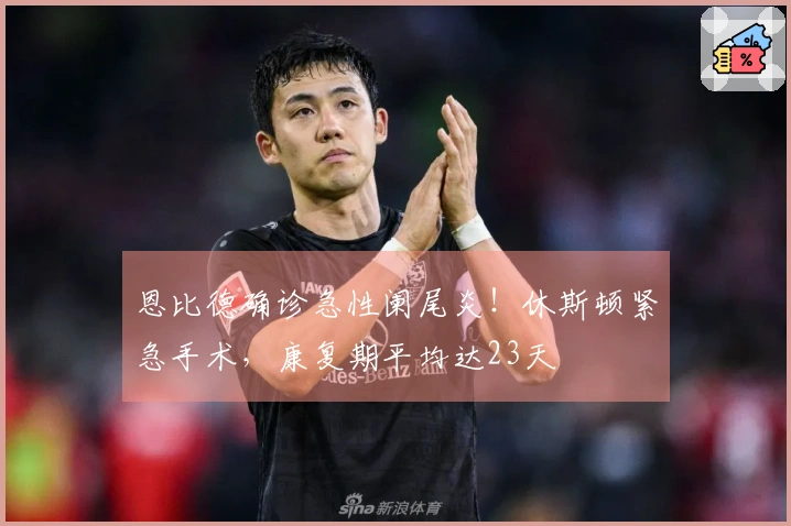 恩比德确诊急性阑尾炎！休斯顿紧急手术，康复期平均达23天