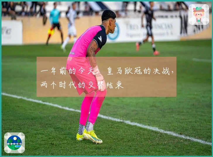 一年前的今天：皇马欧冠的决战，两个时代的交替结束