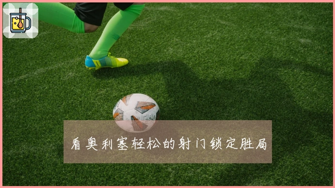 看奥利塞轻松的射门锁定胜局