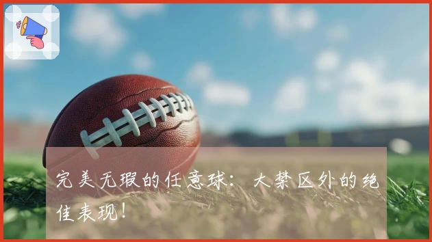 完美无瑕的任意球：大禁区外的绝佳表现！
