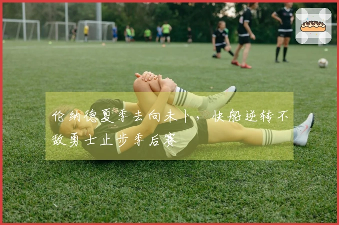 伦纳德夏季去向未卜，快船逆转不敌勇士止步季后赛