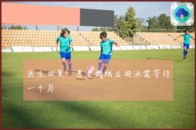 医生回复：患者拆线后游泳需等待一个月