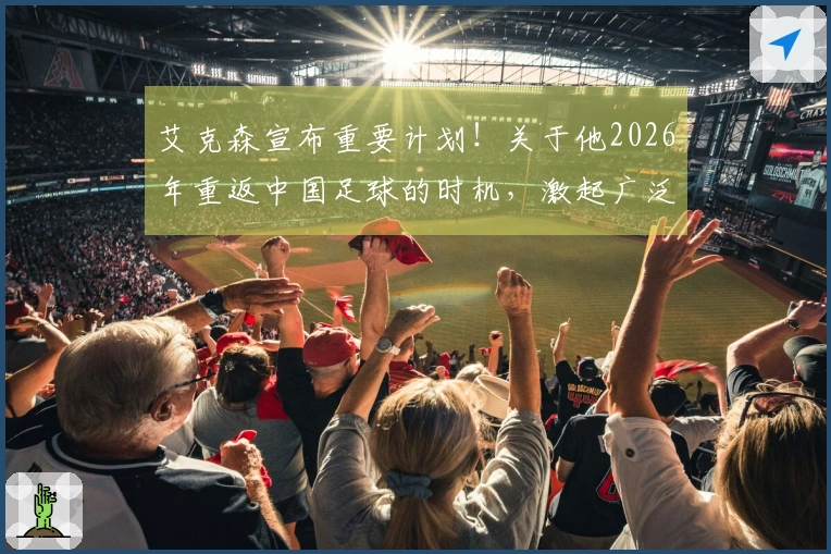 艾克森宣布重要计划！关于他2026年重返中国足球的时机，激起广泛讨论