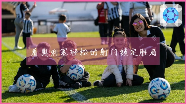 看奥利塞轻松的射门锁定胜局