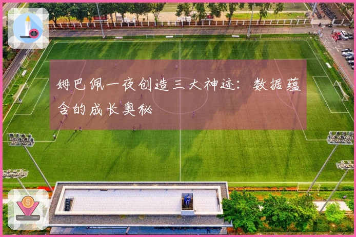 姆巴佩一夜创造三大神迹：数据蕴含的成长奥秘