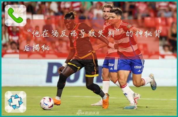 “他在场反而导致失利”的神秘背后揭秘