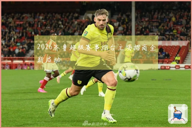 2026齐鲁超级赛事烟台主场招商全新启动